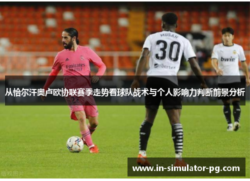 从恰尔汗奥卢欧协联赛季走势看球队战术与个人影响力判断前景分析