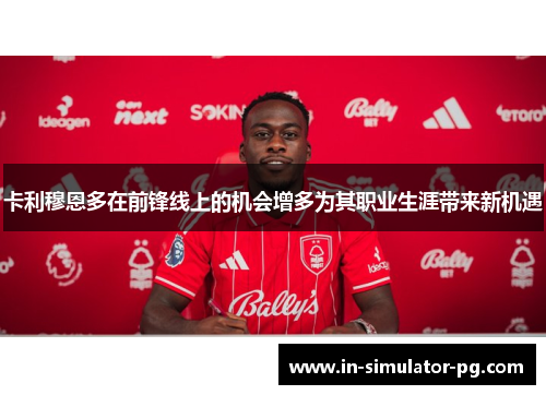 卡利穆恩多在前锋线上的机会增多为其职业生涯带来新机遇 卡利穆恩多在前锋线上的机会增多为其职业生涯带来新机遇