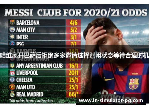 哈维离开巴萨后拒绝多家邀请选择赋闲状态等待合适时机