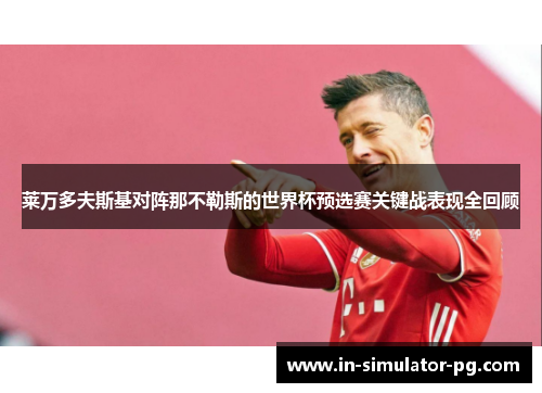 莱万多夫斯基对阵那不勒斯的世界杯预选赛关键战表现全回顾