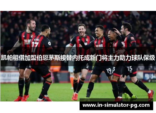 凯帕租借加盟伯恩茅斯接替内托成新门将主力助力球队保级