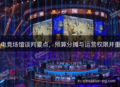 电竞场馆谈判要点，预算分摊与运营权限并重