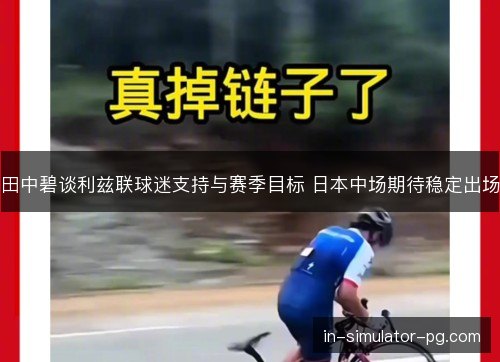 田中碧谈利兹联球迷支持与赛季目标 日本中场期待稳定出场 田中碧谈利兹联球迷支持与赛季目标 日本中场期待稳定出场